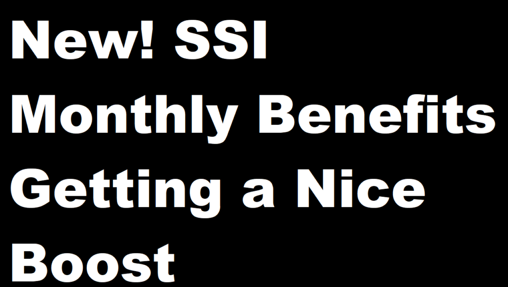 Social Security New! SSI Monthly Benefits Getting a Nice Boost