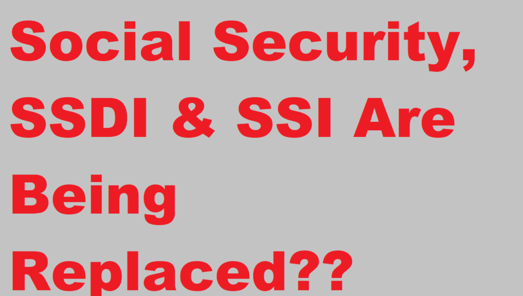 Social Security, SSDI & SSI Are Being Replaced - Social Security Benefits Including SSDI, SSI and other Monthly Benefits
