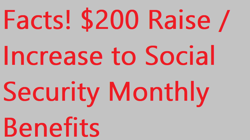 Social Security Monthly Benefits Facts! $200 Raise Increase to Social Security Monthly Benefits