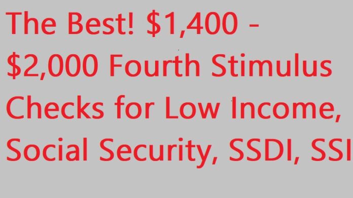 The Best! $1,400 - $2,000 Fourth Stimulus Checks for Low Income, Social Security, SSDI, SSI - Fourth Stimulus Checks Update