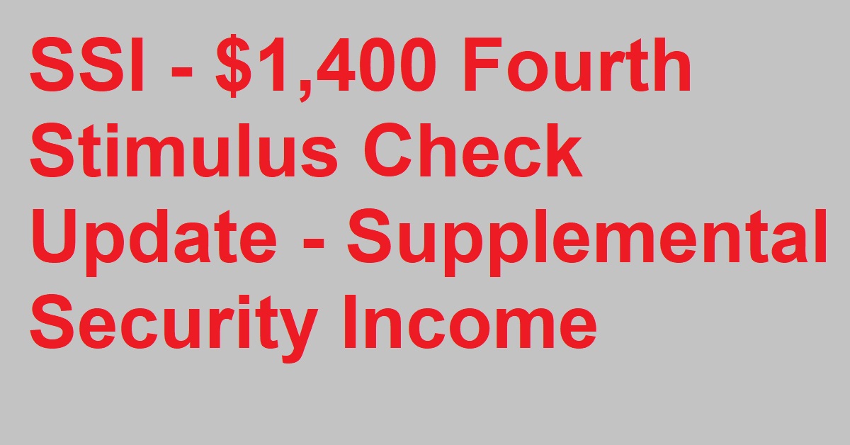 SSI - $1,400 Fourth Stimulus Check Update - Supplemental Security Income - Stimulus Check Update 2022